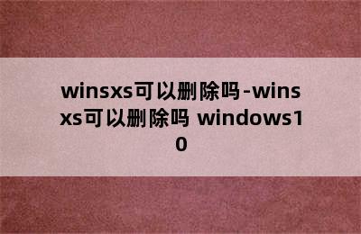 winsxs可以删除吗-winsxs可以删除吗 windows10
